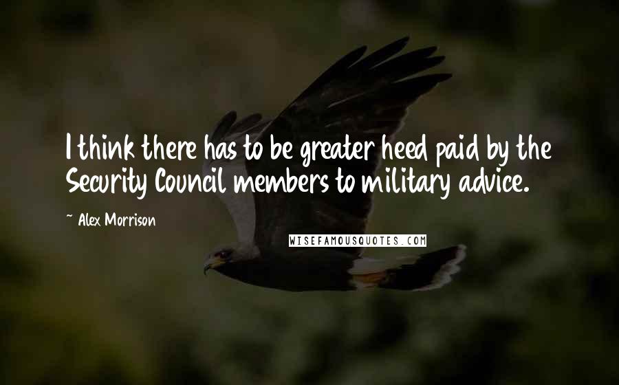 Alex Morrison Quotes: I think there has to be greater heed paid by the Security Council members to military advice.