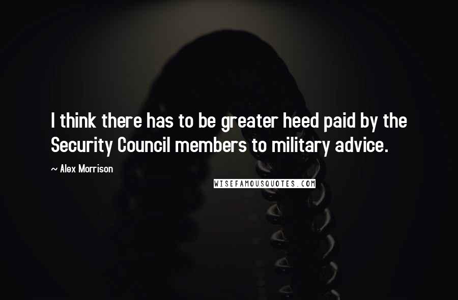 Alex Morrison Quotes: I think there has to be greater heed paid by the Security Council members to military advice.