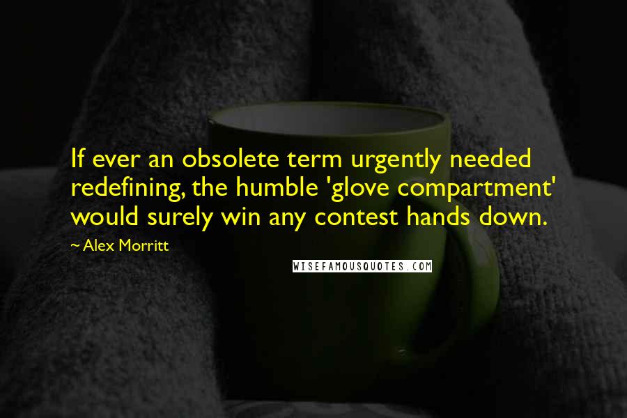 Alex Morritt Quotes: If ever an obsolete term urgently needed redefining, the humble 'glove compartment' would surely win any contest hands down.