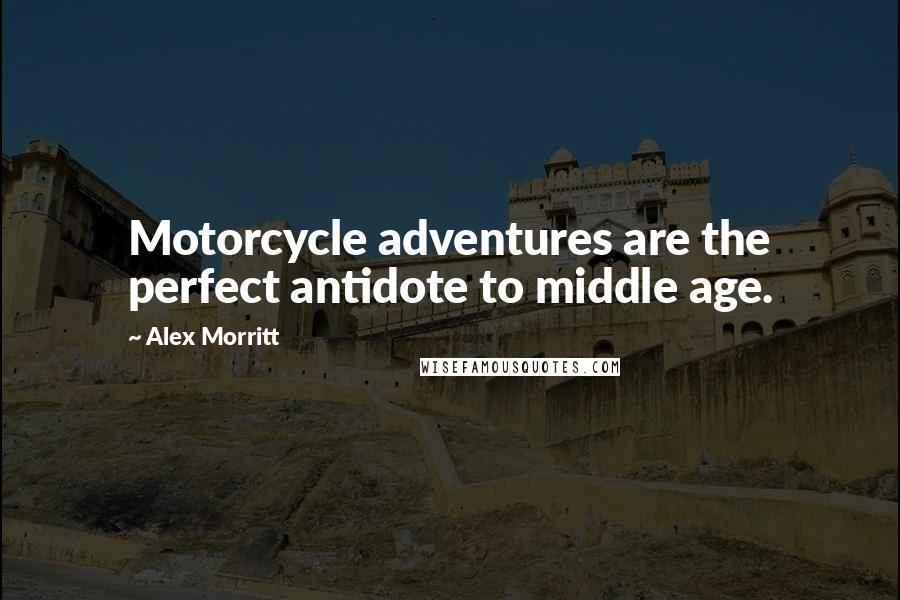 Alex Morritt Quotes: Motorcycle adventures are the perfect antidote to middle age.