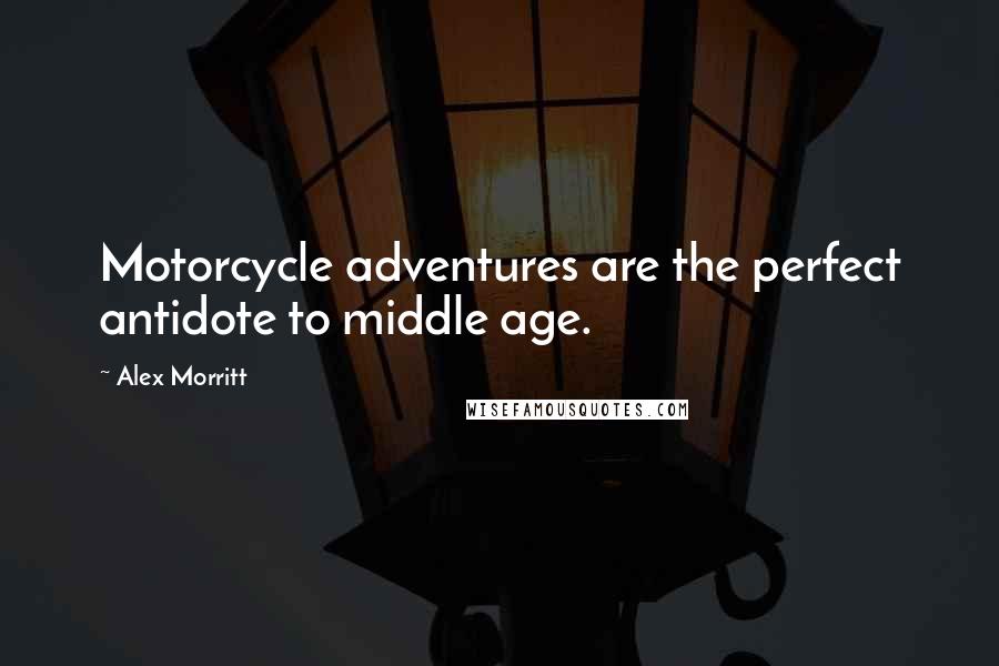 Alex Morritt Quotes: Motorcycle adventures are the perfect antidote to middle age.
