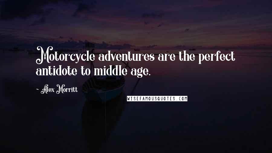 Alex Morritt Quotes: Motorcycle adventures are the perfect antidote to middle age.