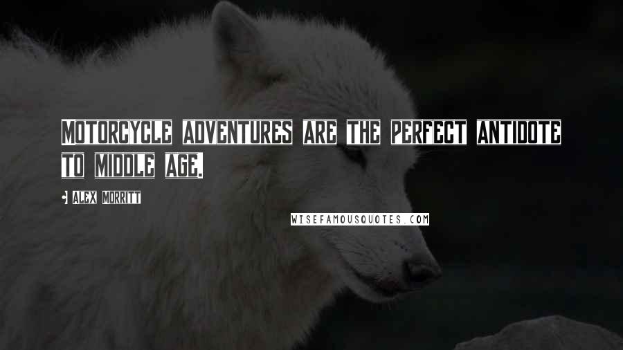 Alex Morritt Quotes: Motorcycle adventures are the perfect antidote to middle age.
