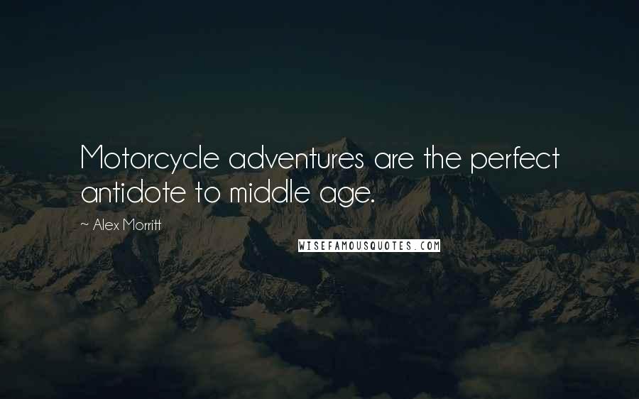 Alex Morritt Quotes: Motorcycle adventures are the perfect antidote to middle age.