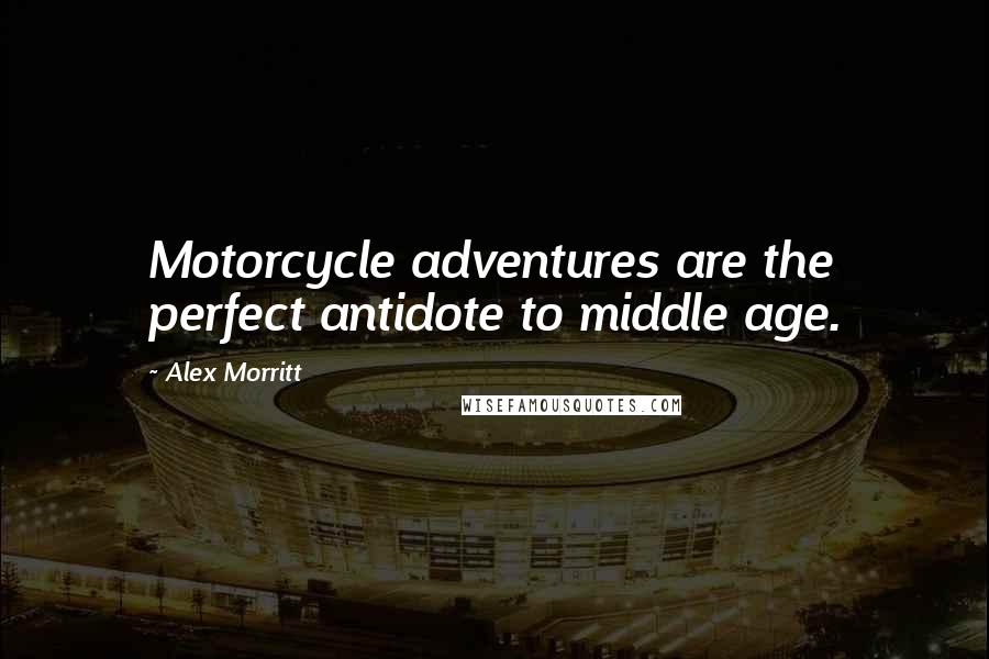 Alex Morritt Quotes: Motorcycle adventures are the perfect antidote to middle age.