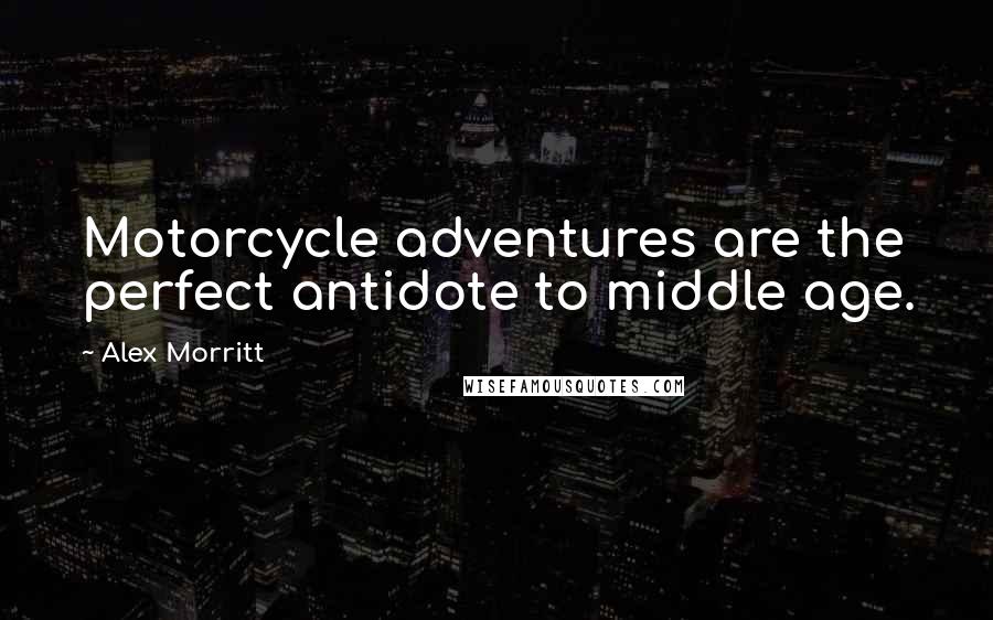 Alex Morritt Quotes: Motorcycle adventures are the perfect antidote to middle age.