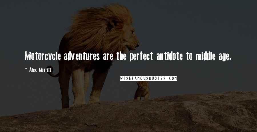 Alex Morritt Quotes: Motorcycle adventures are the perfect antidote to middle age.