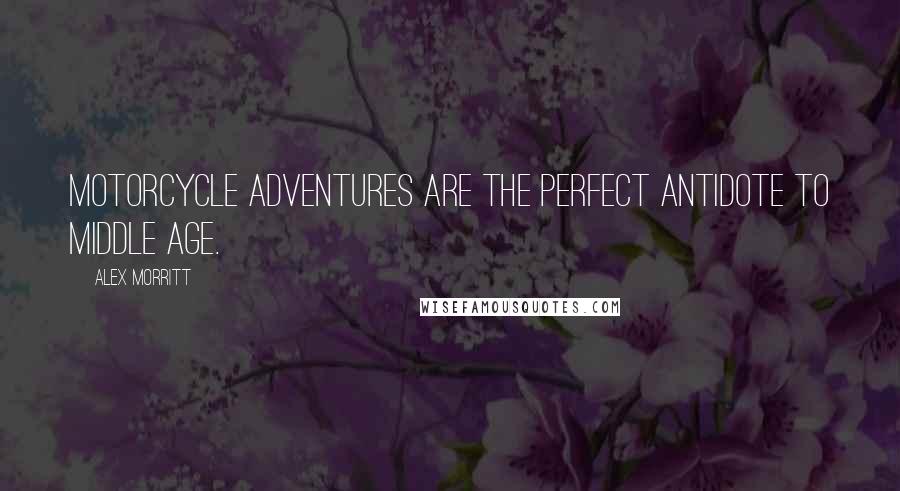 Alex Morritt Quotes: Motorcycle adventures are the perfect antidote to middle age.