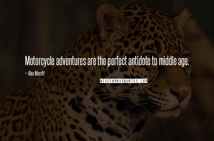 Alex Morritt Quotes: Motorcycle adventures are the perfect antidote to middle age.
