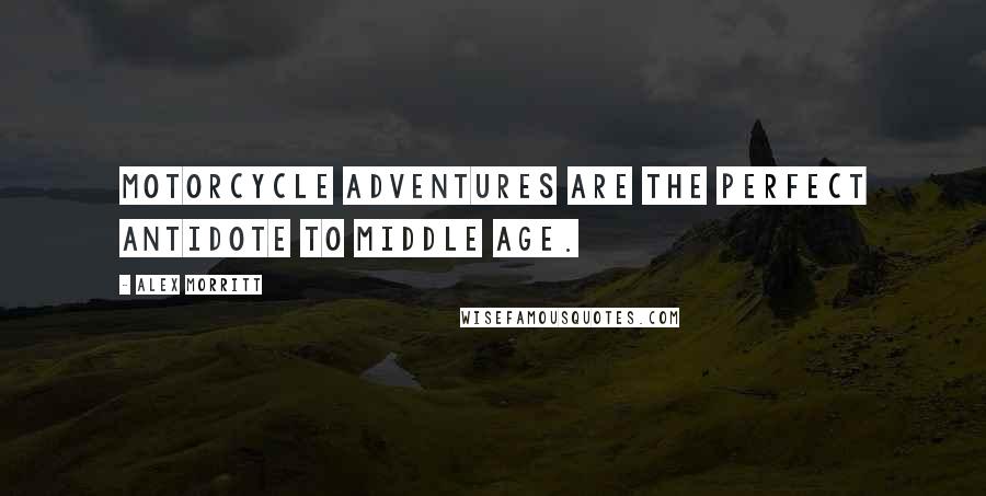 Alex Morritt Quotes: Motorcycle adventures are the perfect antidote to middle age.