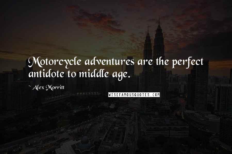 Alex Morritt Quotes: Motorcycle adventures are the perfect antidote to middle age.