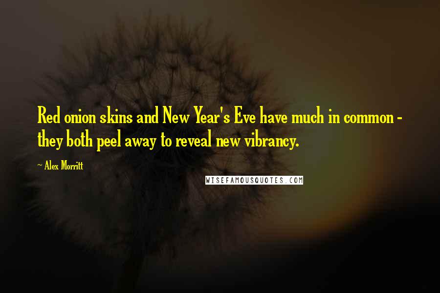 Alex Morritt Quotes: Red onion skins and New Year's Eve have much in common - they both peel away to reveal new vibrancy.