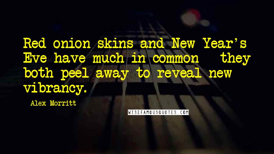 Alex Morritt Quotes: Red onion skins and New Year's Eve have much in common - they both peel away to reveal new vibrancy.