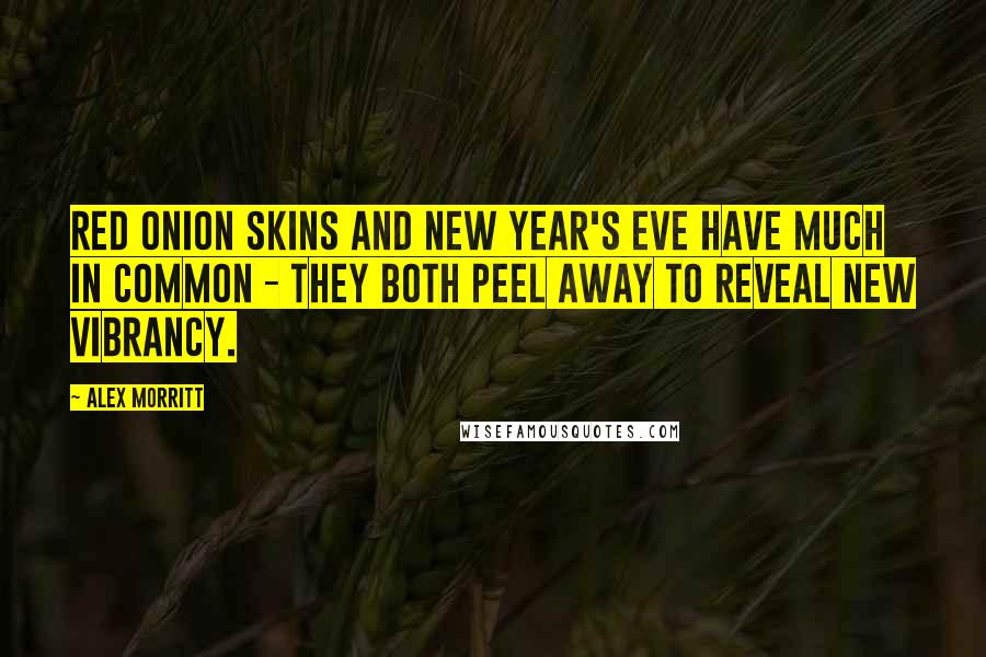 Alex Morritt Quotes: Red onion skins and New Year's Eve have much in common - they both peel away to reveal new vibrancy.