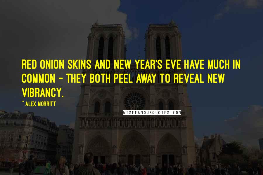 Alex Morritt Quotes: Red onion skins and New Year's Eve have much in common - they both peel away to reveal new vibrancy.