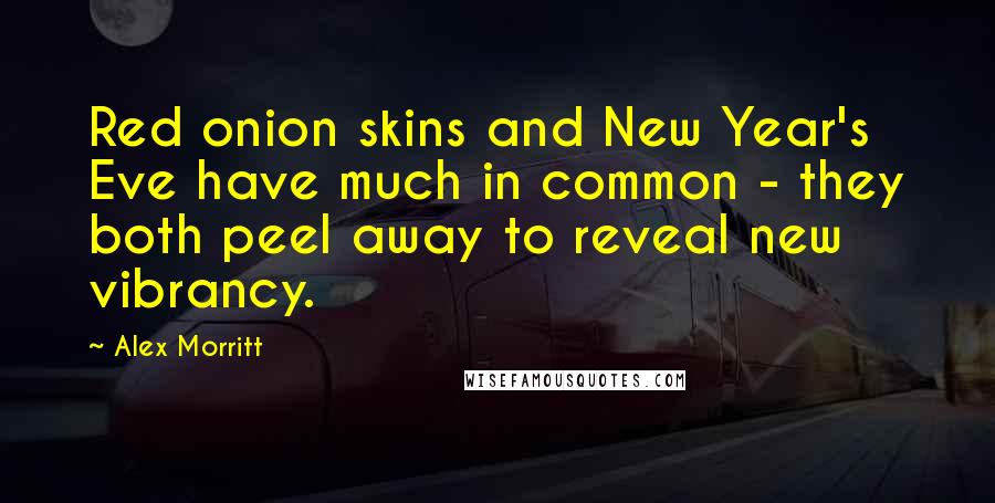 Alex Morritt Quotes: Red onion skins and New Year's Eve have much in common - they both peel away to reveal new vibrancy.