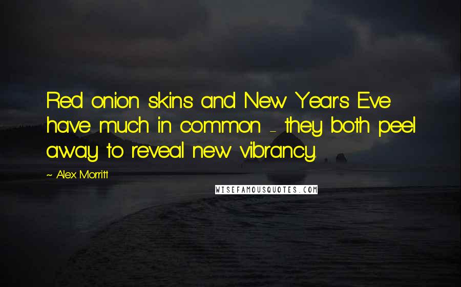 Alex Morritt Quotes: Red onion skins and New Year's Eve have much in common - they both peel away to reveal new vibrancy.