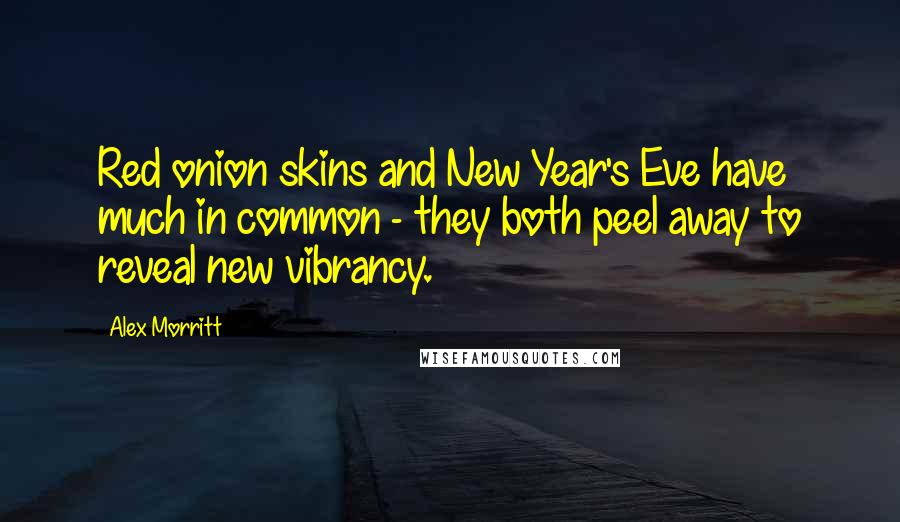 Alex Morritt Quotes: Red onion skins and New Year's Eve have much in common - they both peel away to reveal new vibrancy.