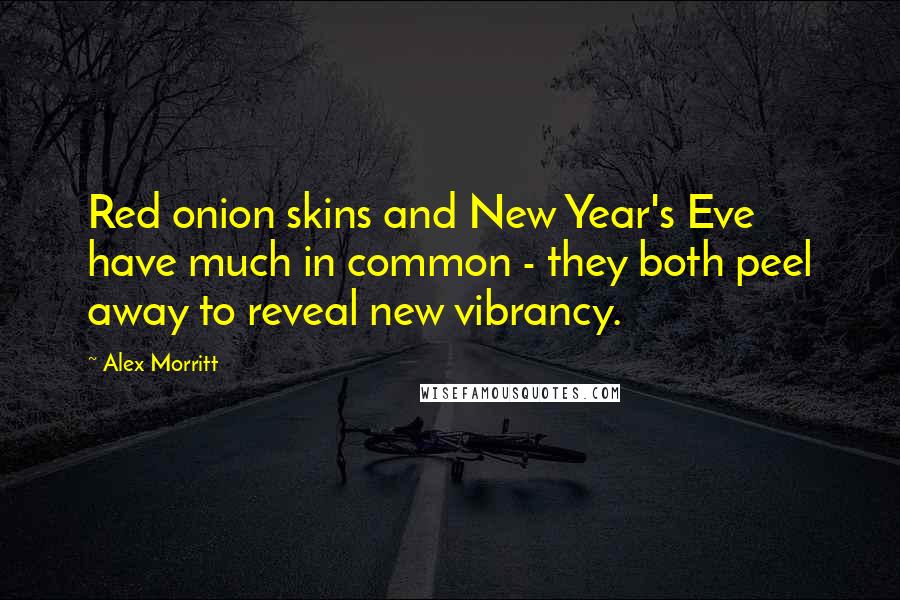 Alex Morritt Quotes: Red onion skins and New Year's Eve have much in common - they both peel away to reveal new vibrancy.