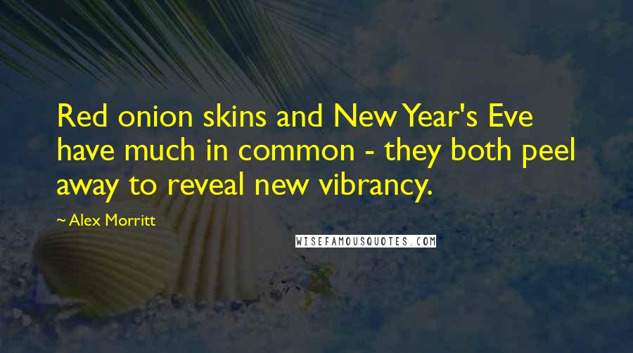Alex Morritt Quotes: Red onion skins and New Year's Eve have much in common - they both peel away to reveal new vibrancy.
