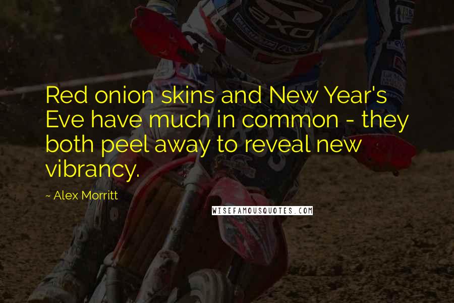 Alex Morritt Quotes: Red onion skins and New Year's Eve have much in common - they both peel away to reveal new vibrancy.