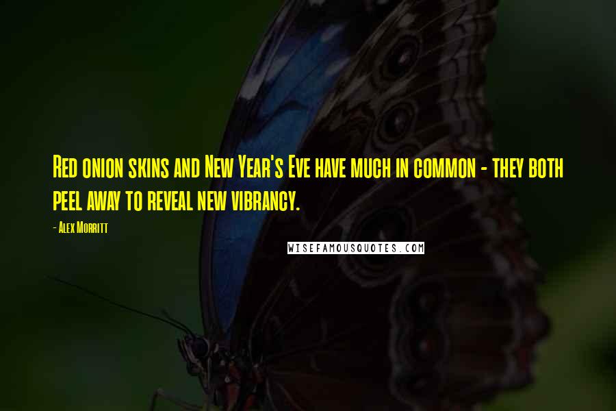 Alex Morritt Quotes: Red onion skins and New Year's Eve have much in common - they both peel away to reveal new vibrancy.