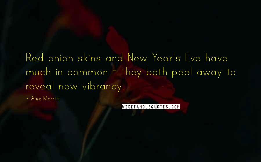 Alex Morritt Quotes: Red onion skins and New Year's Eve have much in common - they both peel away to reveal new vibrancy.