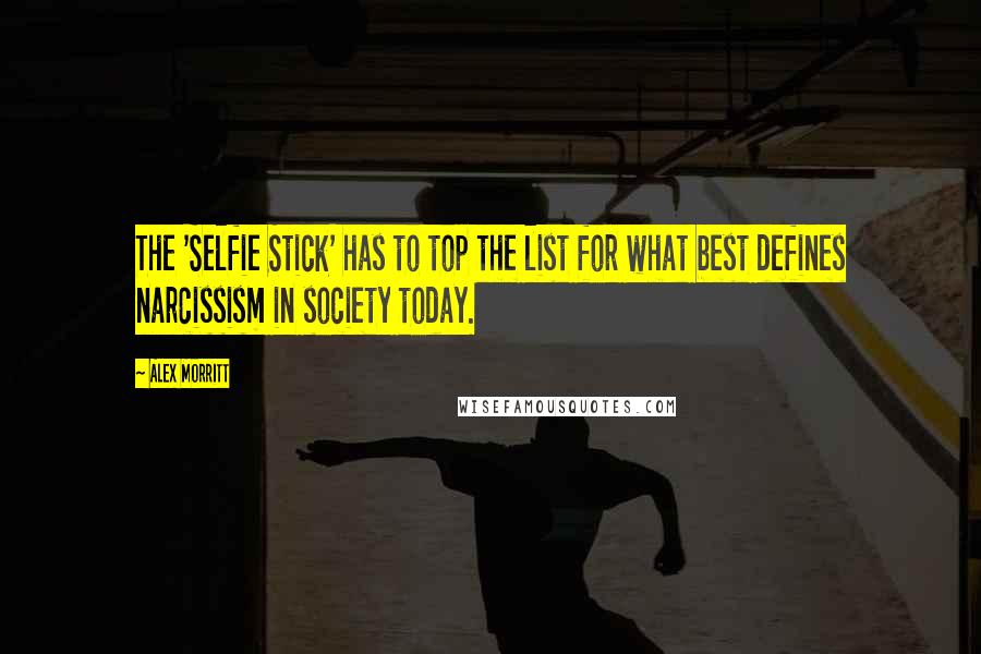 Alex Morritt Quotes: The 'Selfie Stick' has to top the list for what best defines narcissism in society today.