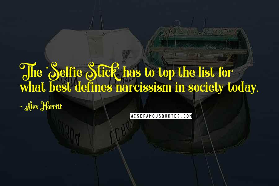 Alex Morritt Quotes: The 'Selfie Stick' has to top the list for what best defines narcissism in society today.