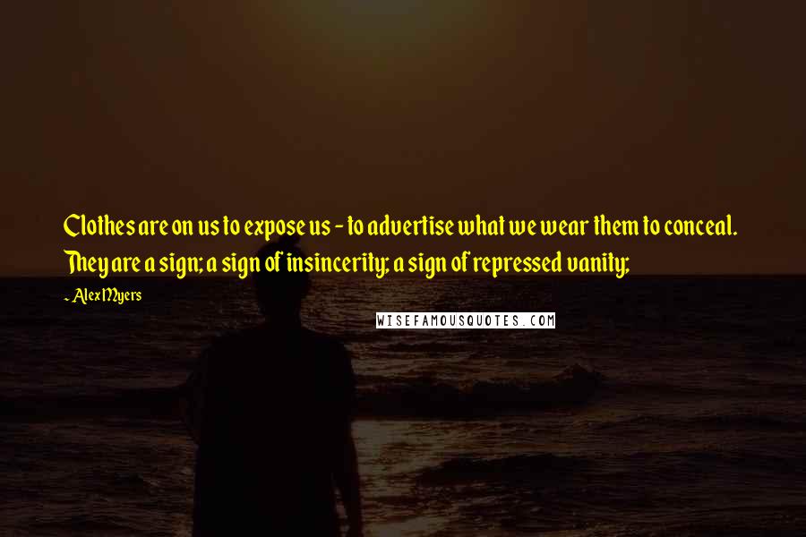 Alex Myers Quotes: Clothes are on us to expose us - to advertise what we wear them to conceal.  They are a sign; a sign of insincerity; a sign of repressed vanity;