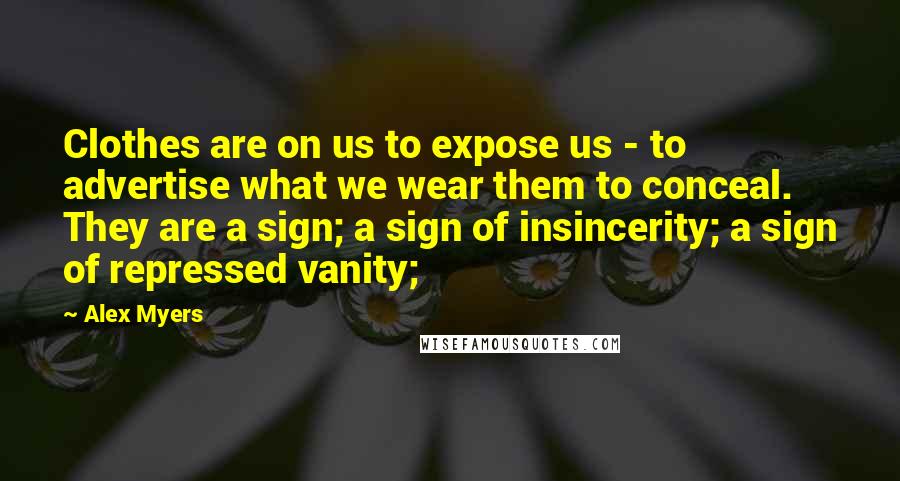 Alex Myers Quotes: Clothes are on us to expose us - to advertise what we wear them to conceal.  They are a sign; a sign of insincerity; a sign of repressed vanity;