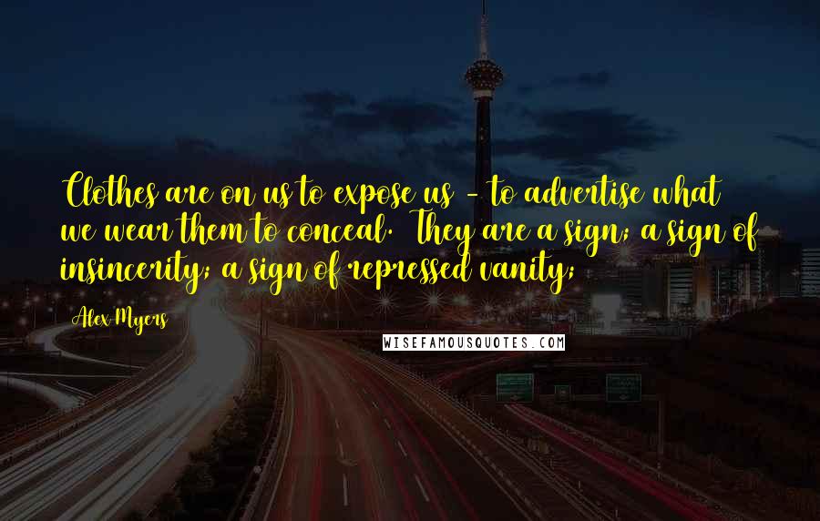 Alex Myers Quotes: Clothes are on us to expose us - to advertise what we wear them to conceal.  They are a sign; a sign of insincerity; a sign of repressed vanity;