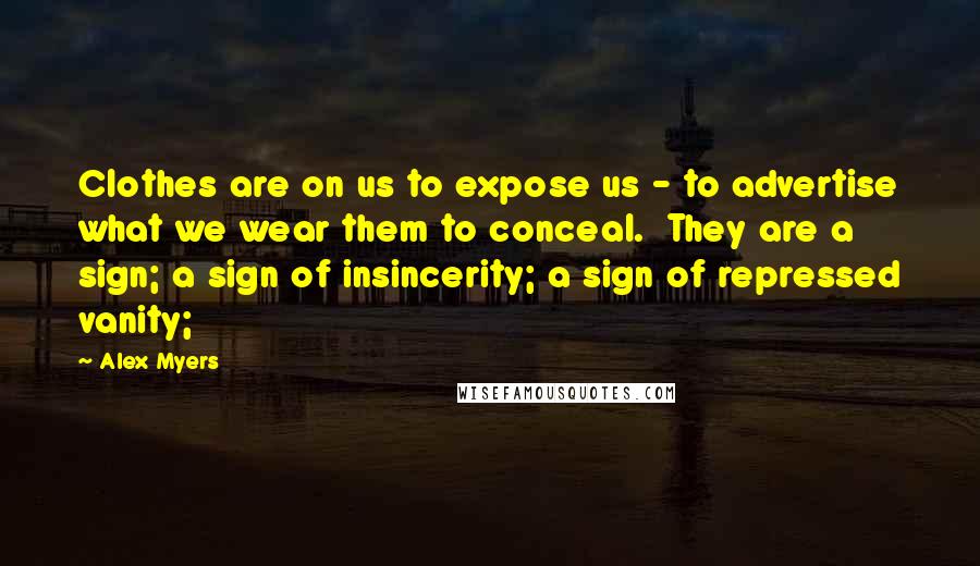 Alex Myers Quotes: Clothes are on us to expose us - to advertise what we wear them to conceal.  They are a sign; a sign of insincerity; a sign of repressed vanity;