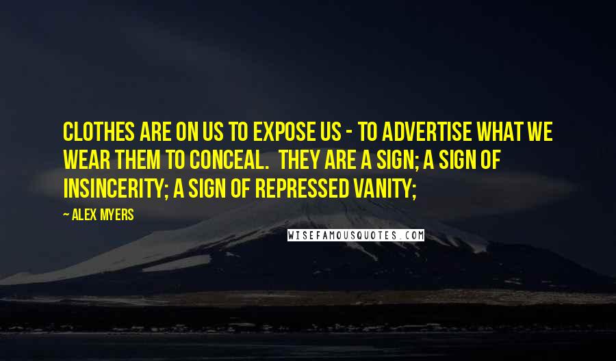 Alex Myers Quotes: Clothes are on us to expose us - to advertise what we wear them to conceal.  They are a sign; a sign of insincerity; a sign of repressed vanity;