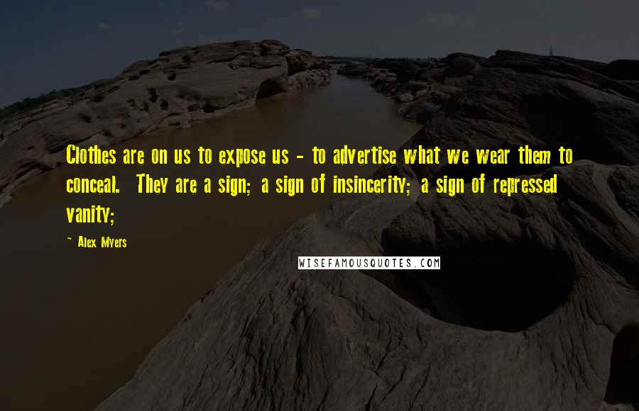 Alex Myers Quotes: Clothes are on us to expose us - to advertise what we wear them to conceal.  They are a sign; a sign of insincerity; a sign of repressed vanity;