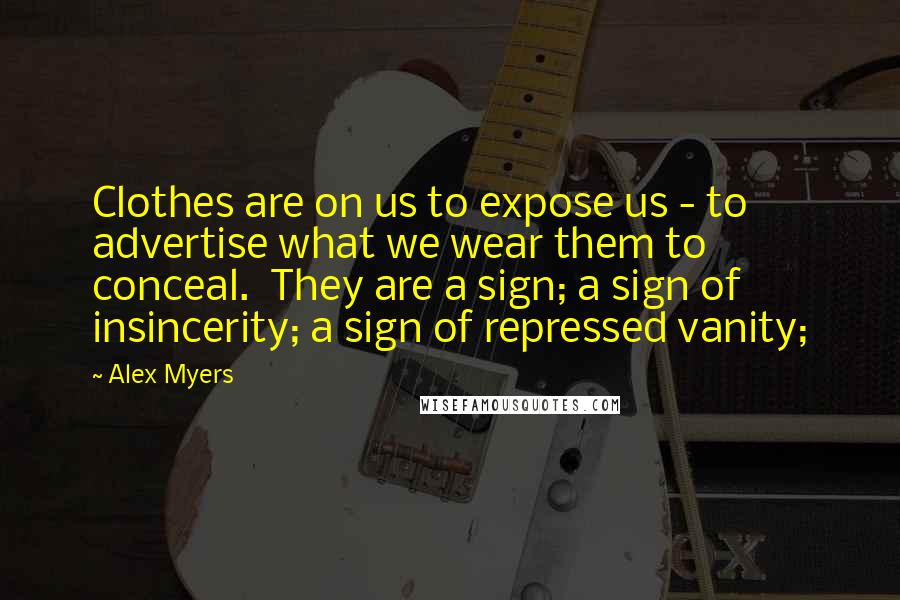 Alex Myers Quotes: Clothes are on us to expose us - to advertise what we wear them to conceal.  They are a sign; a sign of insincerity; a sign of repressed vanity;