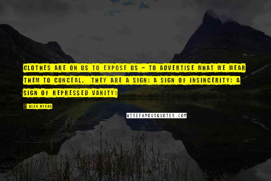 Alex Myers Quotes: Clothes are on us to expose us - to advertise what we wear them to conceal.  They are a sign; a sign of insincerity; a sign of repressed vanity;