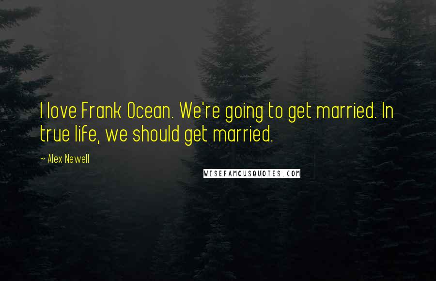 Alex Newell Quotes: I love Frank Ocean. We're going to get married. In true life, we should get married.