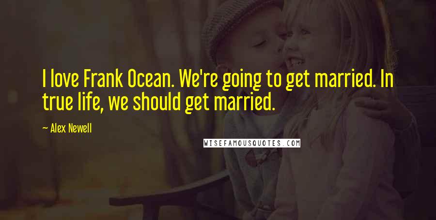 Alex Newell Quotes: I love Frank Ocean. We're going to get married. In true life, we should get married.