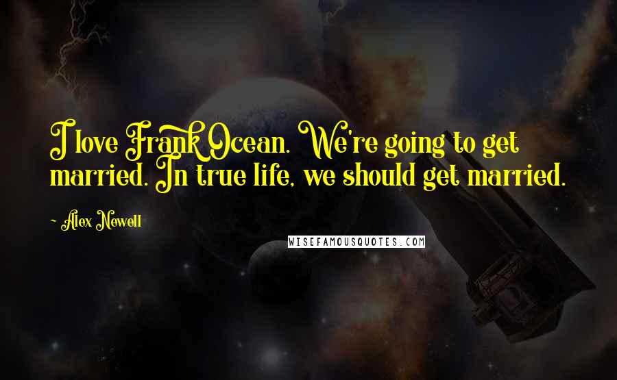 Alex Newell Quotes: I love Frank Ocean. We're going to get married. In true life, we should get married.