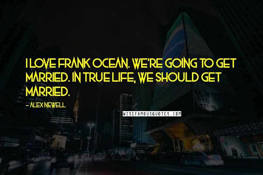 Alex Newell Quotes: I love Frank Ocean. We're going to get married. In true life, we should get married.