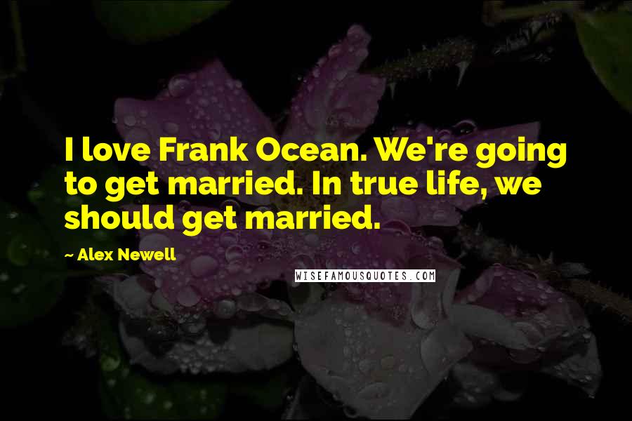 Alex Newell Quotes: I love Frank Ocean. We're going to get married. In true life, we should get married.