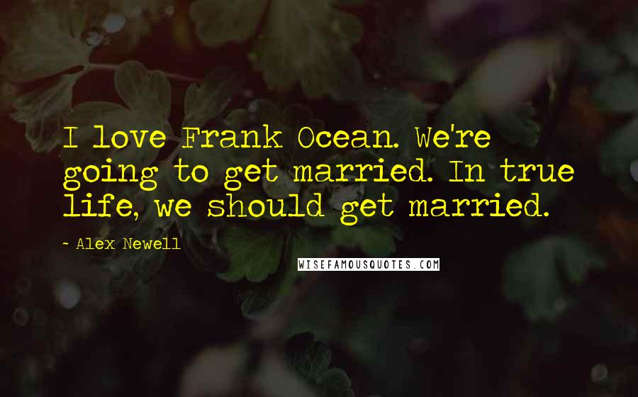 Alex Newell Quotes: I love Frank Ocean. We're going to get married. In true life, we should get married.