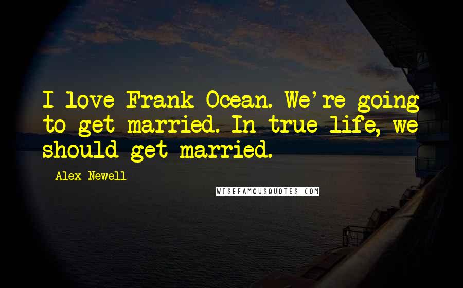 Alex Newell Quotes: I love Frank Ocean. We're going to get married. In true life, we should get married.