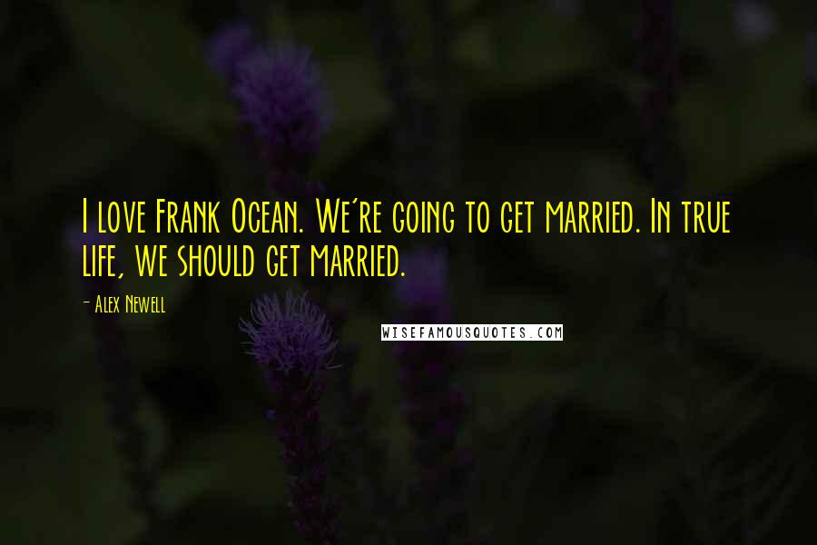 Alex Newell Quotes: I love Frank Ocean. We're going to get married. In true life, we should get married.