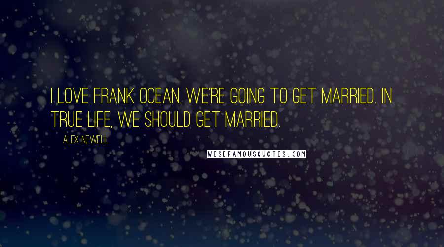 Alex Newell Quotes: I love Frank Ocean. We're going to get married. In true life, we should get married.