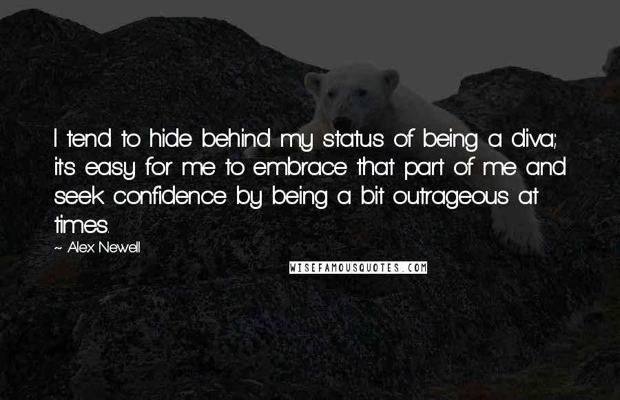 Alex Newell Quotes: I tend to hide behind my status of being a diva; it's easy for me to embrace that part of me and seek confidence by being a bit outrageous at times.