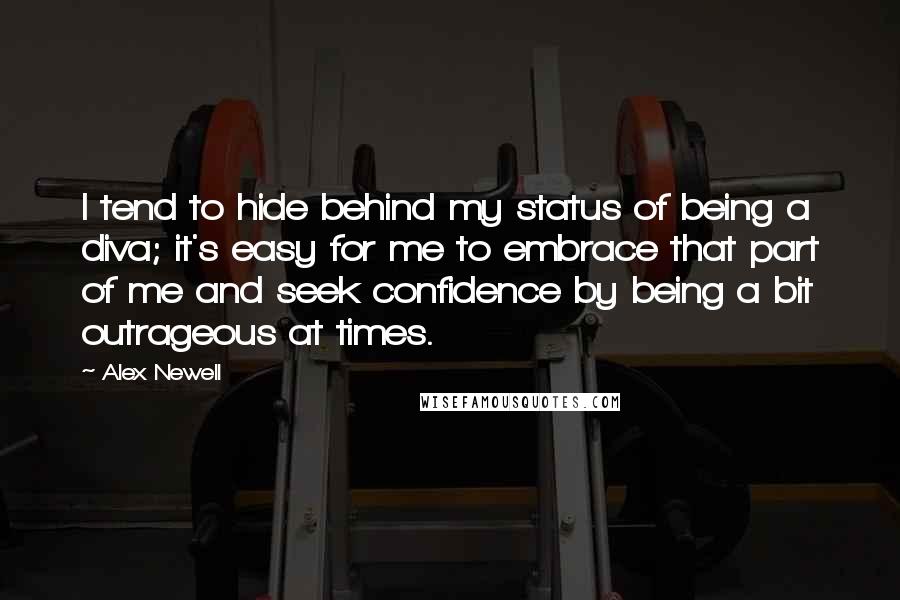 Alex Newell Quotes: I tend to hide behind my status of being a diva; it's easy for me to embrace that part of me and seek confidence by being a bit outrageous at times.