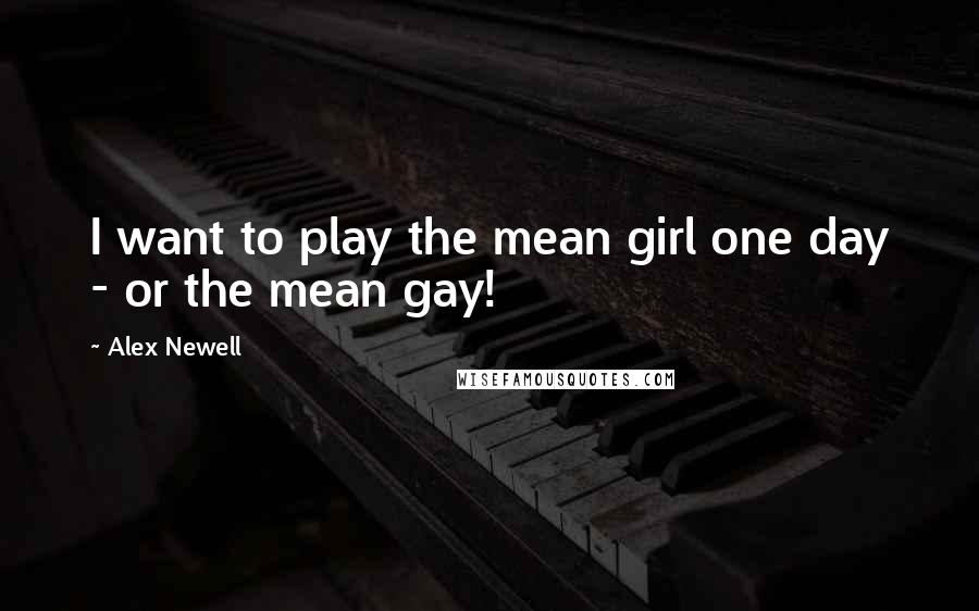 Alex Newell Quotes: I want to play the mean girl one day - or the mean gay!