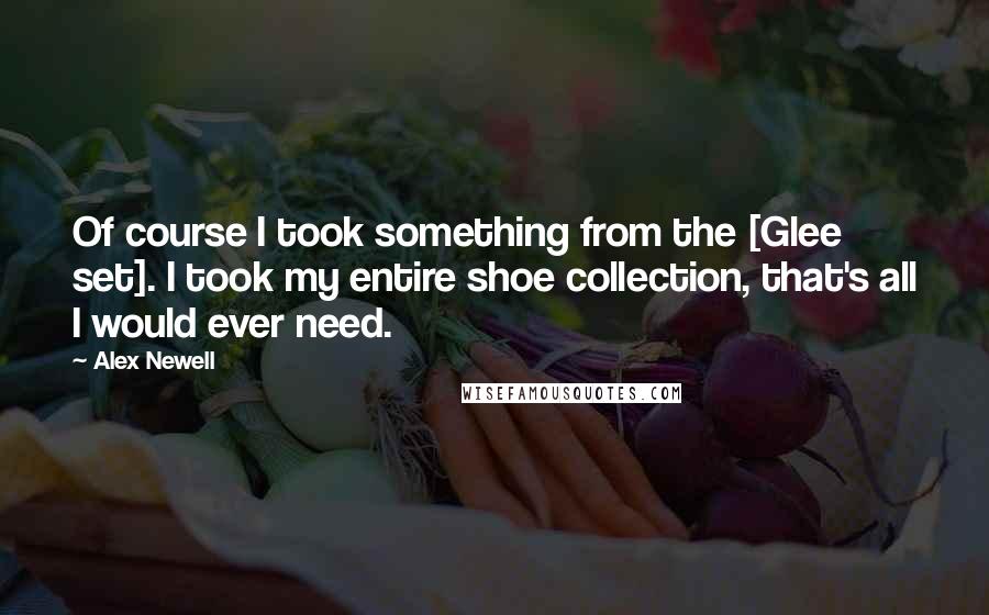 Alex Newell Quotes: Of course I took something from the [Glee set]. I took my entire shoe collection, that's all I would ever need.